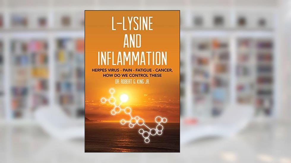 L-Lysine and Inflammation: Herpes Virus - Pain - Fatigue - Cancer, How Do We Control These, written by Dr. Robert G. King Jr.