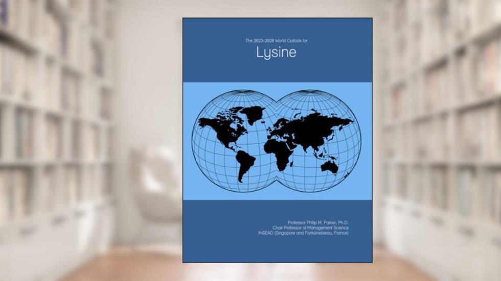 The 2023-2028 World Outlook for Lysine, written by Prof Philip M. Parker Ph.D.
