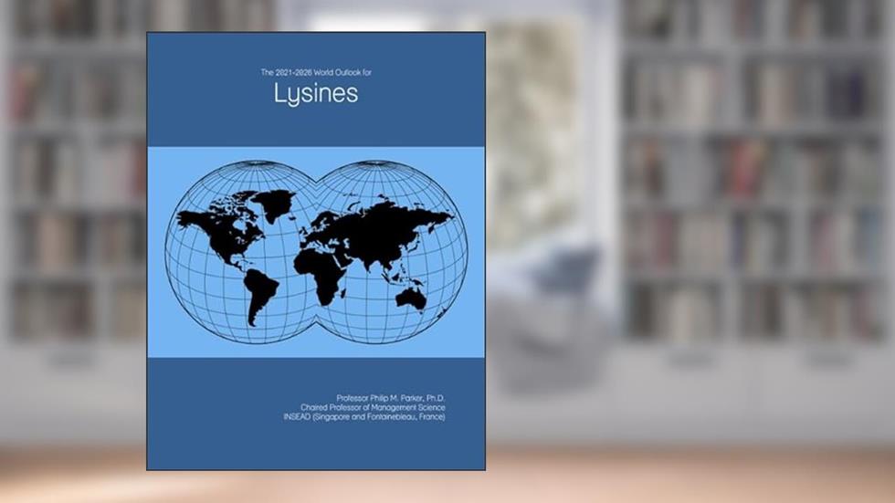 The 2021-2026 World Outlook for Lysines, written by Prof Philip M. Parker Ph.D.