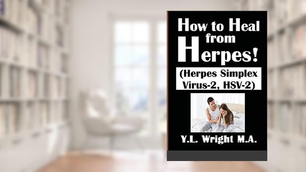 How to Heal from Herpes! (Herpes Simplex Virus-2, HSV-2), written by Y.L. Wright M.A.