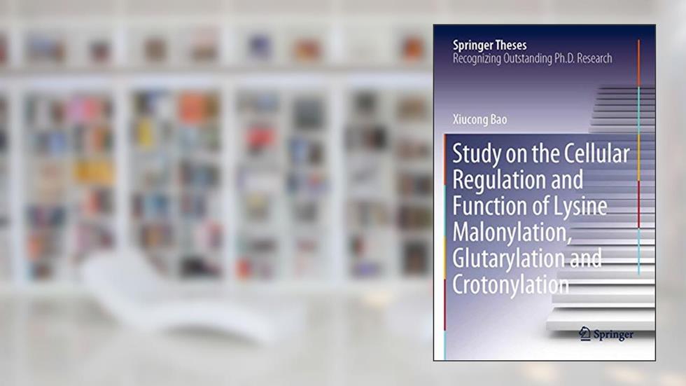 Study on the Cellular Regulation and Function of Lysine Malonylation, Glutarylation and Crotonylation (Springer Theses), written by Xiucong Bao