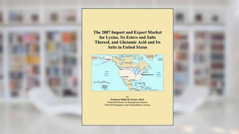 The 2007 Import and Export Market for Lysine, Its Esters and Salts Thereof, and Glutamic Acid and Its Salts in United States, written by Philip M. Parker
