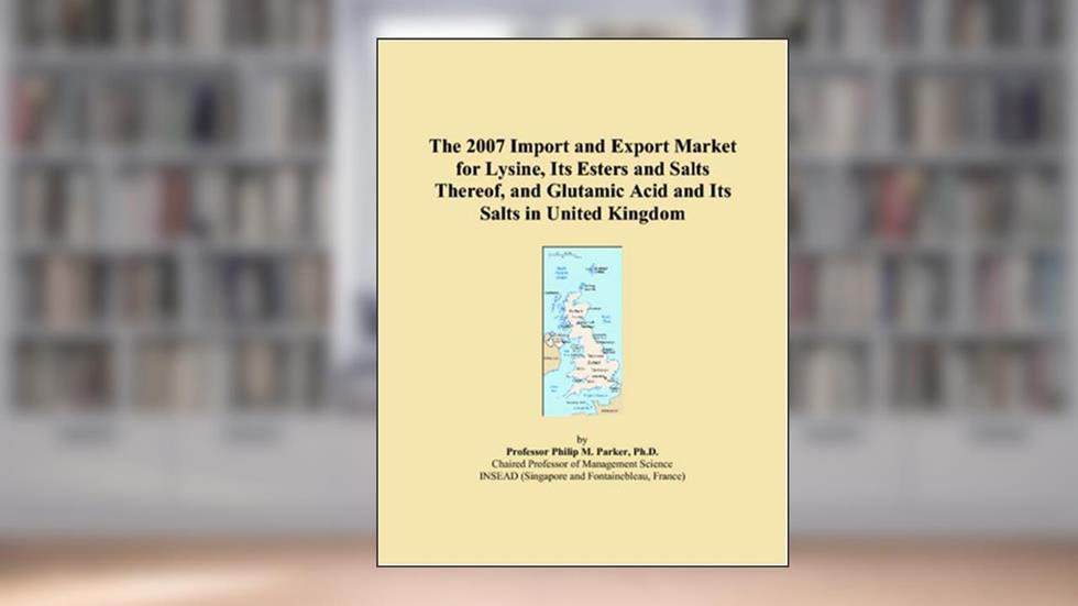 The 2007 Import and Export Market for Lysine, Its Esters and Salts Thereof, and Glutamic Acid and Its Salts in United Kingdom, written by Philip M. Parker