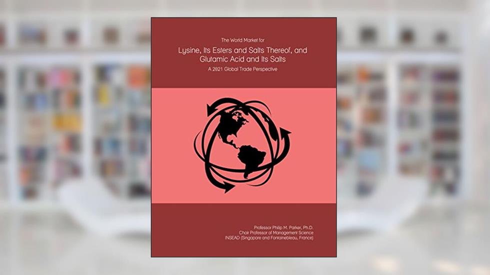 The World Market for Lysine, Its Esters and Salts Thereof, and Glutamic Acid and Its Salts: A 2021 Global Trade Perspective, written by Prof Philip M. Parker Ph.D.