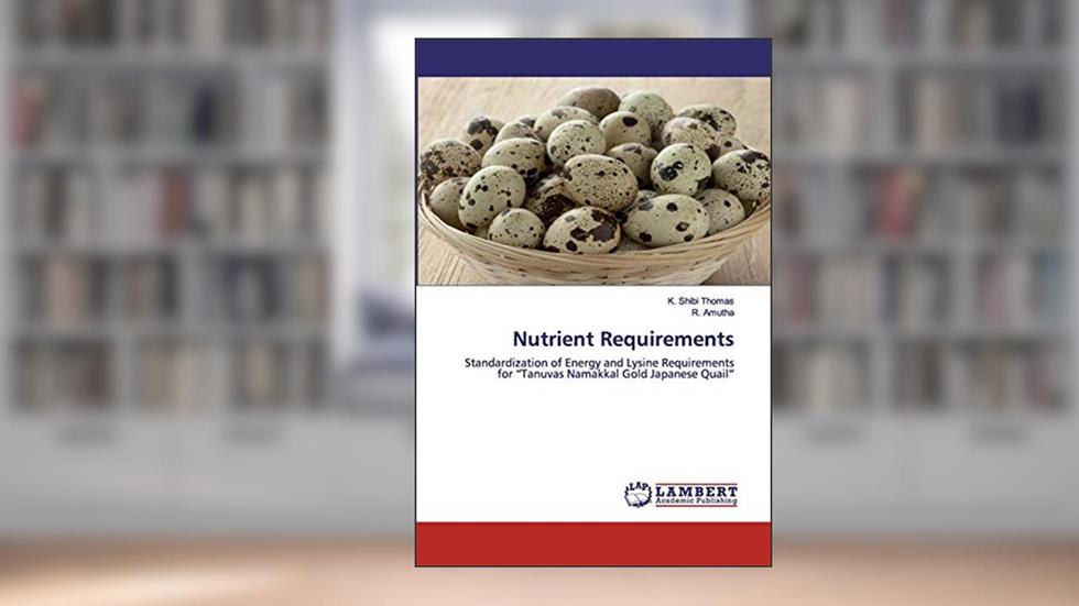 Nutrient Requirements: Standardization of Energy and Lysine Requirements for "Tanuvas Namakkal Gold Japanese Quail", written by K. Shibi Thomas; R. Amutha