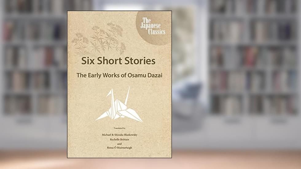 Six Short Stories: The Early Works of Osamu Dazai, written by Osamu Dazai