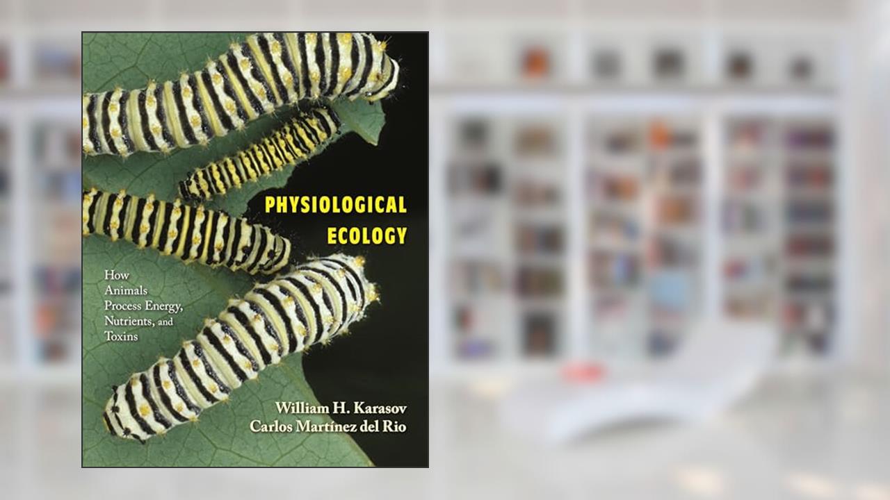 Physiological Ecology: How Animals Process Energy, Nutrients, and Toxins, written by William H. Karasov; Carlos Martínez del Rio