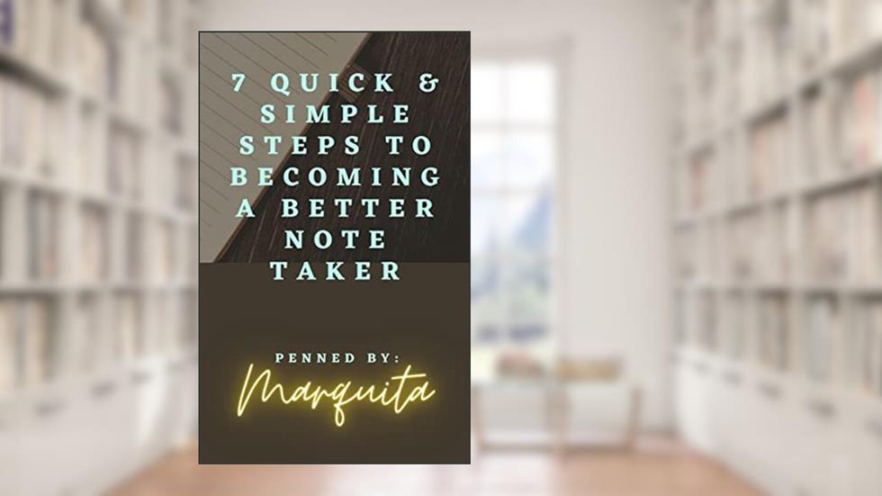7 Quick & Simple Steps to Becoming a Better Note-Taker, written by Marquita -The Author. The Artist