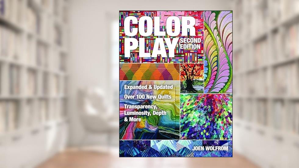 Color Play: Expanded & Updated . Over 100 New Quilts . Transparency, Luminosity, Depth & More, written by Joen Wolfrom