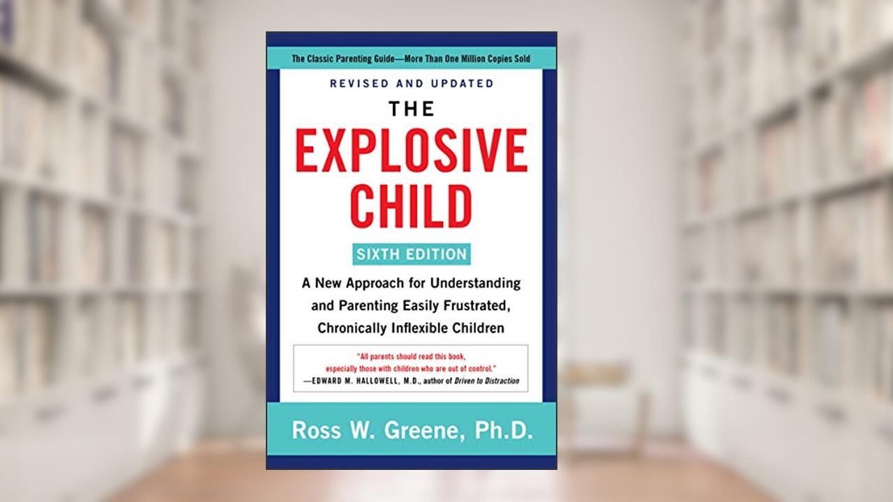 The Explosive Child [Sixth Edition]: A New Approach for Understanding and Parenting Easily Frustrated, Chronically Inflexible Children, written by Ross W Greene PhD
