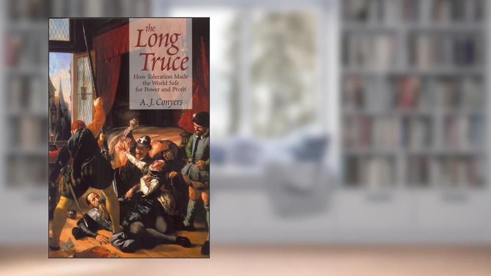 The Long Truce: How Toleration Made the World Safe for Power and Profit, written by A.J. Conyers; A. J. Conyers