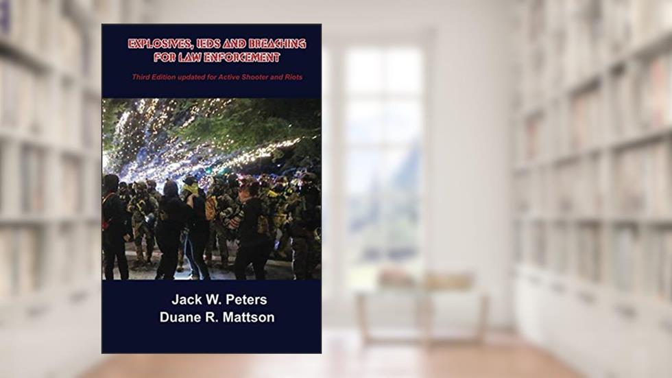 Explosives, IEDs and Breaching for Law Enforcement: What First Responders need to know about Explosives and Terrorism, written by Jack W. Peters; Duane R. Mattson