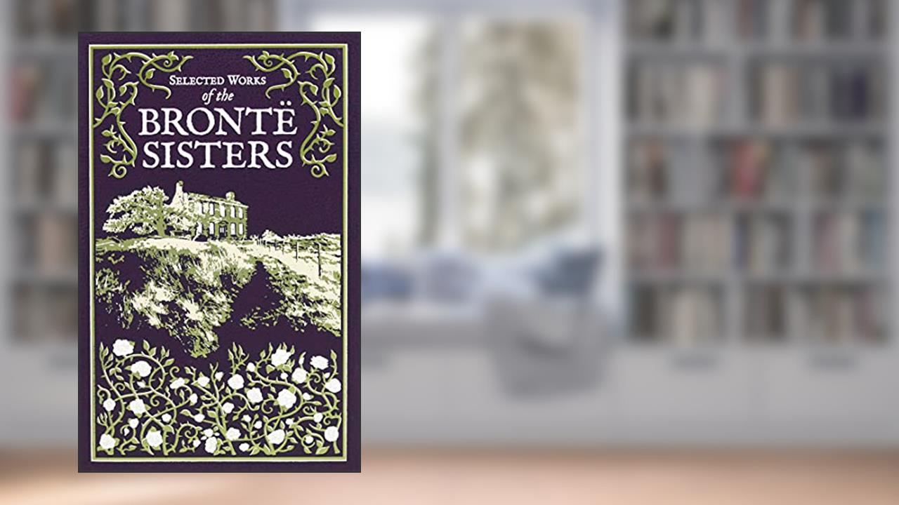 Selected Works of the Bronte Sisters (Leather-bound Classics), written by Charlotte Brontë; Emily Brontë; Anne Brontë