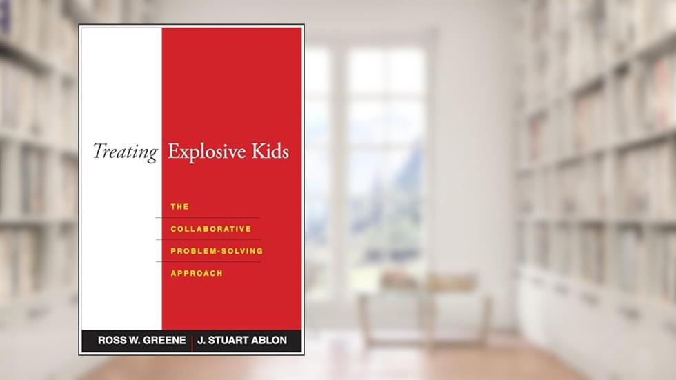 Treating Explosive Kids: The Collaborative Problem-Solving Approach, written by Ross W. Greene; J. Stuart Ablon