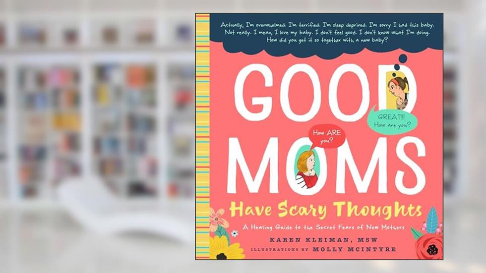 Good Moms Have Scary Thoughts: A Healing Guide to the Secret Fears of New Mothers, written by Karen Kleiman