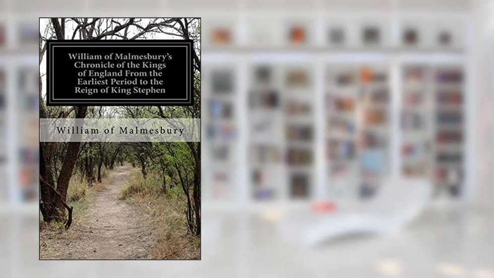 William of Malmesbury's Chronicle of the Kings of England From the Earliest Period to the Reign of King Stephen, written by William of Malmesbury