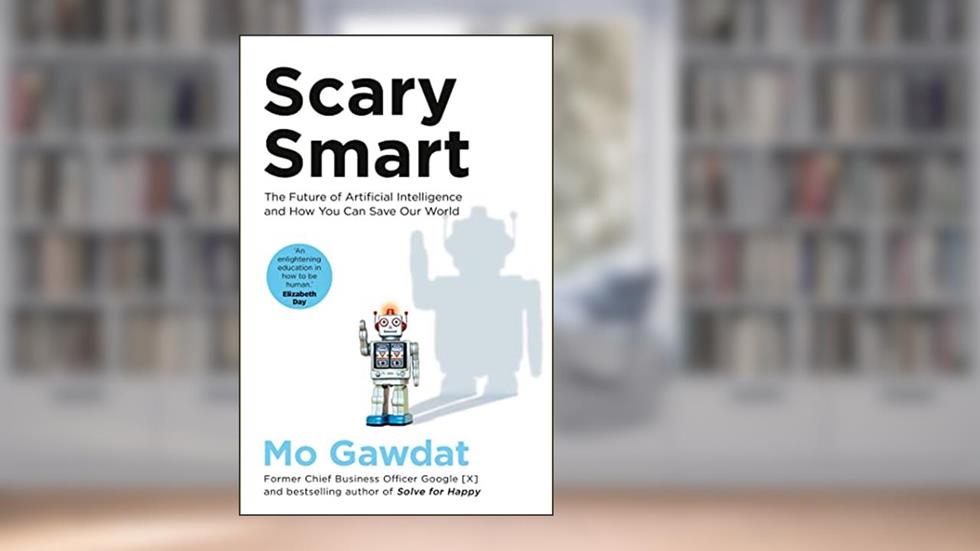 Scary Smart: The Future of Artificial Intelligence and How You Can Save Our World, written by Mo Gawdat