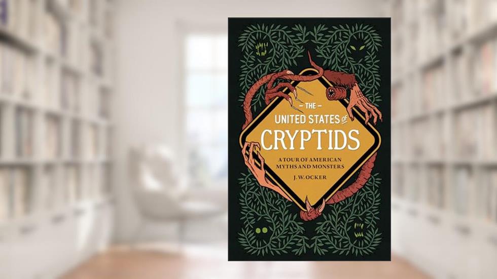 The United States of Cryptids: A Tour of American Myths and Monsters, written by J. W. Ocker