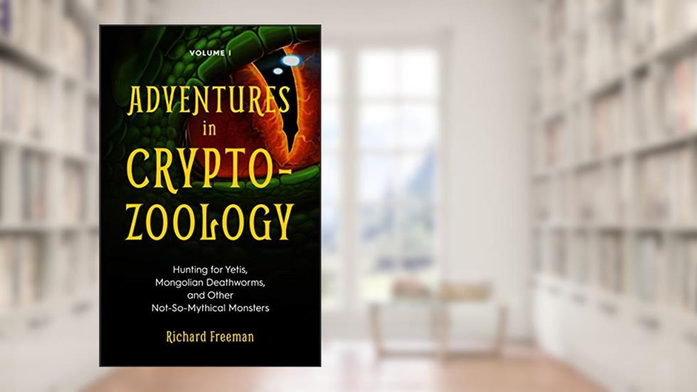 Adventures in Cryptozoology: Hunting for Yetis, Mongolian Deathworms and Other Not-So-Mythical Monsters (Almanac of Mythological Creatures, Cryptozoology Book, Cryptid, Big Foot), written by Richard Freeman