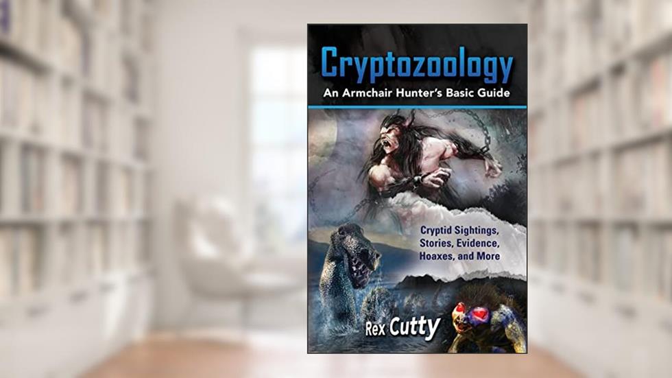 Cryptozoology: Cryptid Sightings, Stories, Evidence, Hoaxes, and More. An Armchair Hunter's Basic Guide, written by Rex Cutty