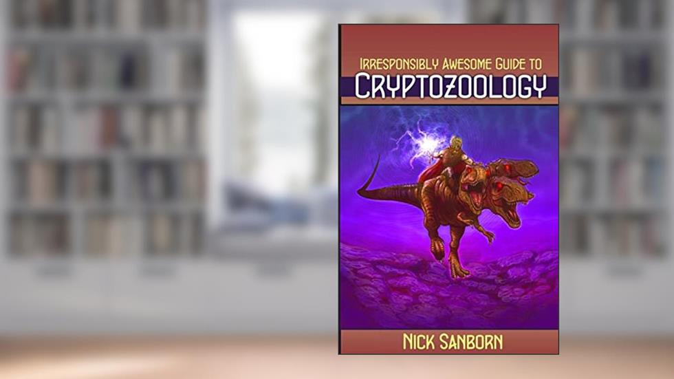 The Irresponsibly Awesome Guide to Cryptozoology, written by Nick Sanborn