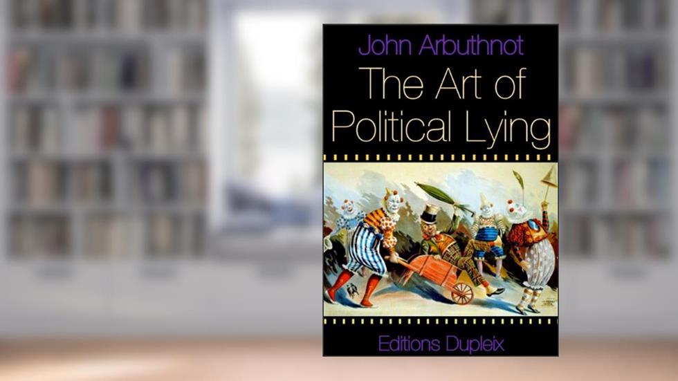 The Art of Political Lying (annotated), written by John Arbuthnot; Jonathan Swift