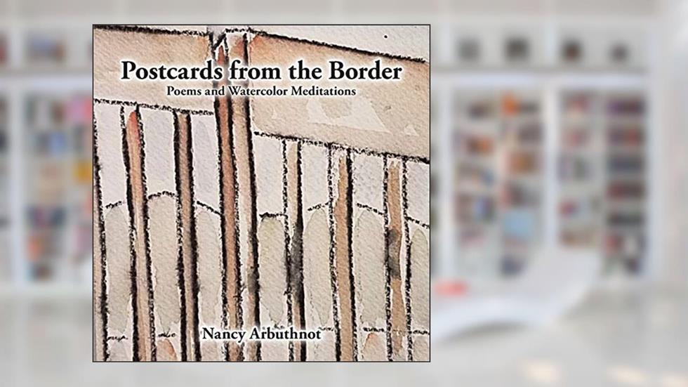 Postcards from the Border: Poems and Watercolor Meditations, written by Nancy Arbuthnot