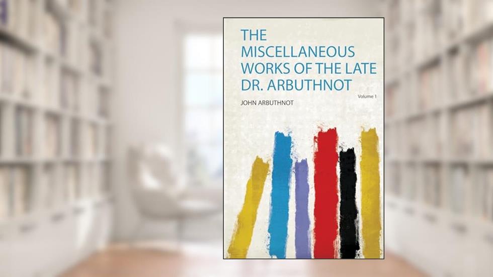 The Miscellaneous Works of the Late Dr. Arbuthnot Volume 1, written by John Arbuthnot