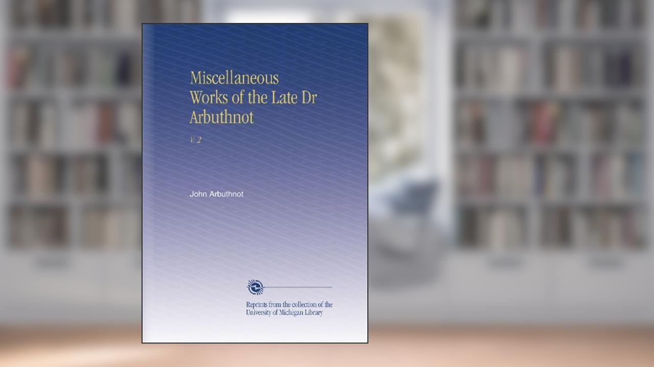 Miscellaneous Works of the Late Dr Arbuthnot: V. 2, written by John Arbuthnot
