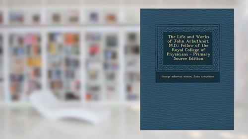 Cover from The Life and Works of John Arbuthnot, M.D.: Fellow of the Royal College of Physicians - Primary Source Edition, written by George Atherton Aitken; John Arbuthnot