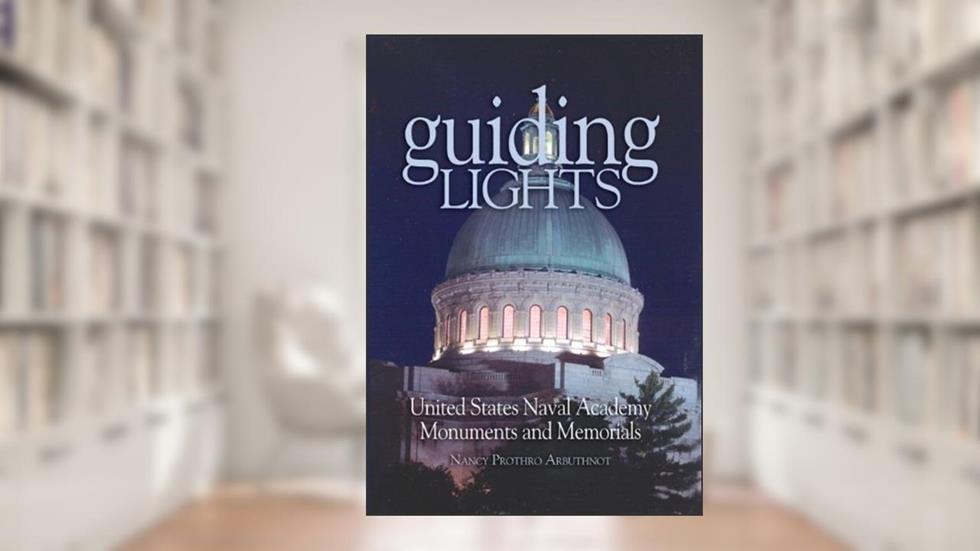 Guiding Lights: Monuments and Memorials at the U.S. Naval Academy, written by Nancy Arbuthnot
