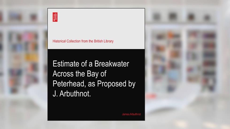 Estimate of a Breakwater Across the Bay of Peterhead, as Proposed by J. Arbuthnot., written by James Arbuthnot