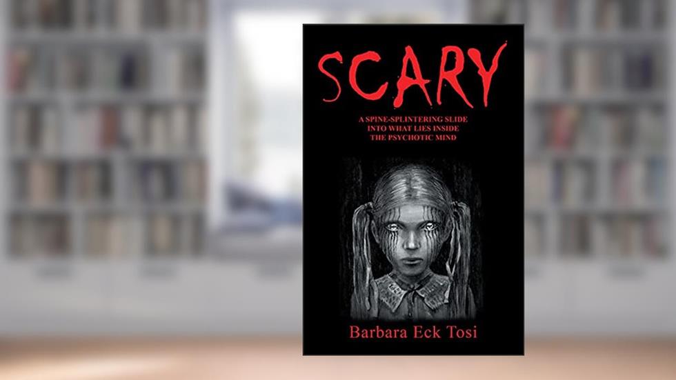 Scary: A Spine-Splintering Slide into What Lies Inside the Psychotic Mind, written by Barbara Eck Tosi