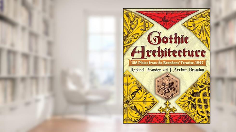 Gothic Architecture: 158 Plates from the Brandons' Treatise, 1847 (Dover Architecture), written by Raphael Brandon; J. Arthur Brandon