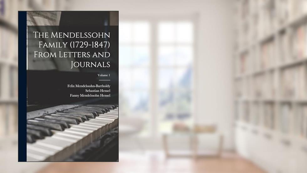 The Mendelssohn Family (1729-1847) From Letters and Journals; Volume 1, written by Sebastian Hensel; Felix Mendelssohn-Bartholdy; Fanny Mendelssohn Hensel