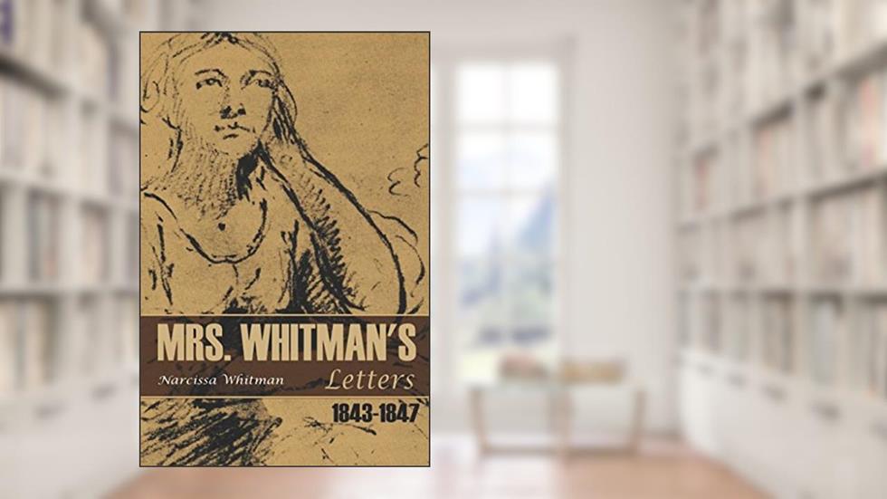 Mrs. Whitman's Letters: 1843-1847, written by Narcissa Whitman