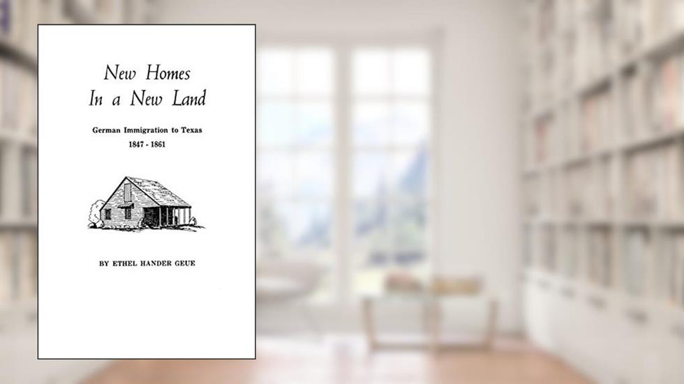 New Homes in a New Land German Immigration to Texas, 1847-1861, written by Ethel H. Geue
