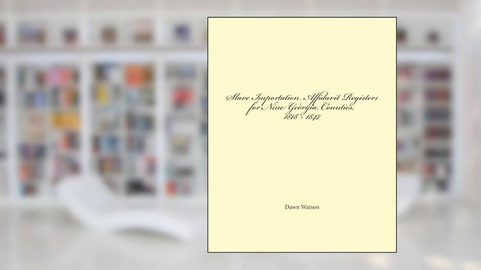 Slave Importation Affidavit Registers for Nine Georgia Counties, 1818 - 1847, written by Dawn Watson