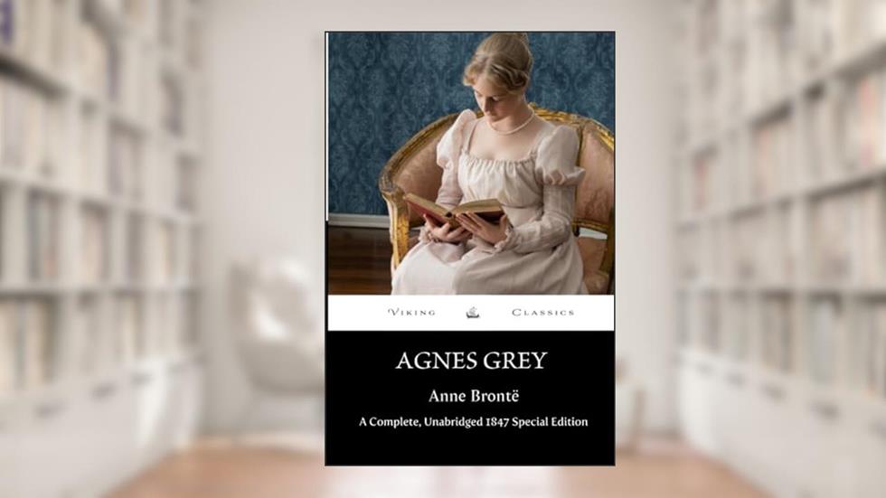 Agnes Grey: A Complete, Unabridged 1847 Special Edition With a Historical Annotation and Author Biography, written by Anne Brontë