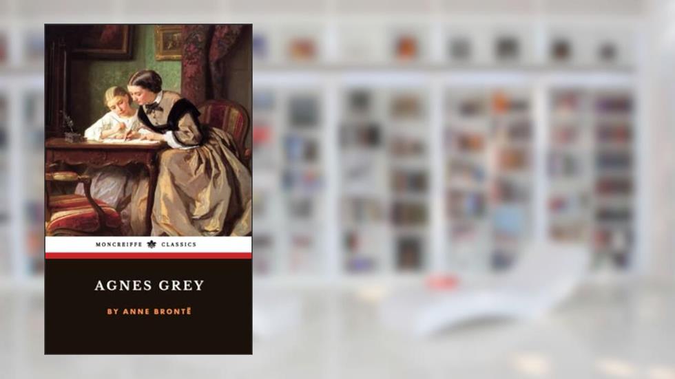 Agnes Grey: The 1847 Literary Fiction Classic, written by Anne Brontë