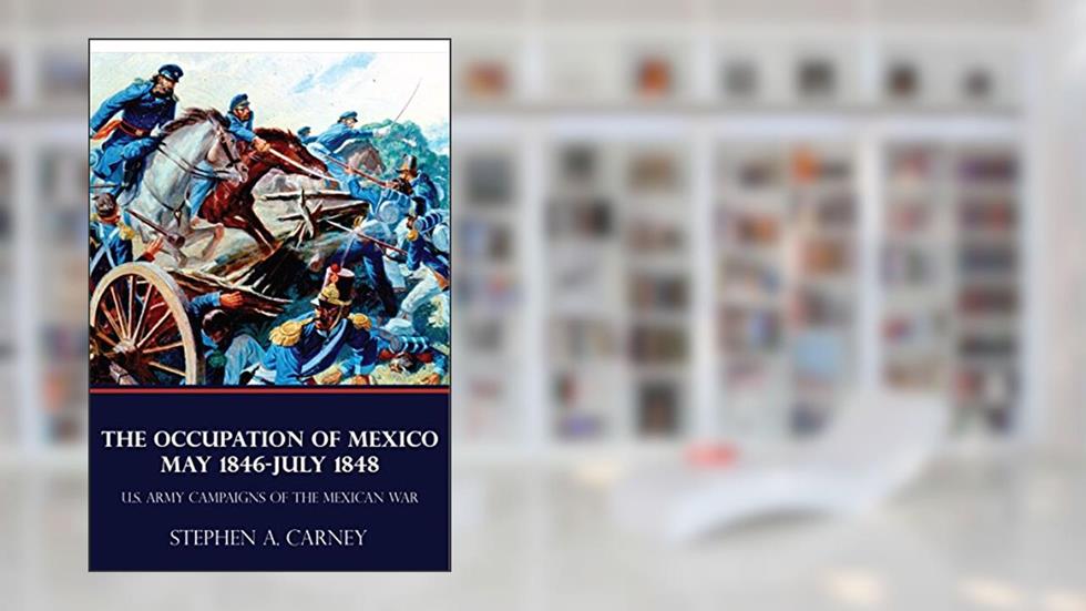 The Occupation of Mexico 1846-1848 (U.S. Army Campaigns of the Mexican War) (Illustrated), written by Stephen A. Carney