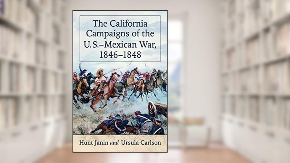 The California Campaigns of the U.S.-Mexican War, 1846-1848, written by Hunt Janin; Ursula Carlson