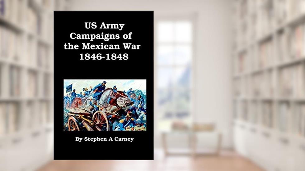 US Army Campaigns of the Mexican War 1846-1848: [Illustrated], written by Stephen A. Carney