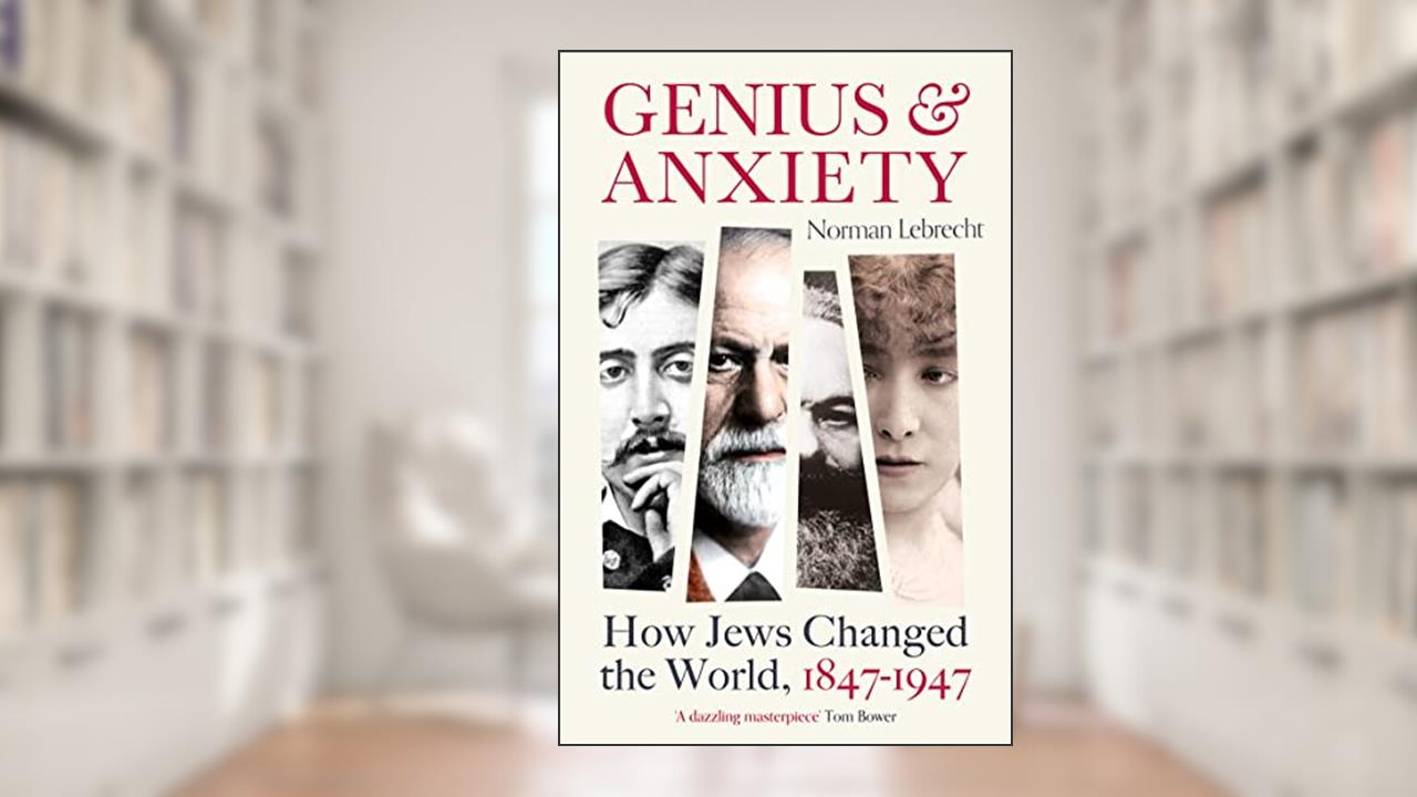 Genius and Anxiety: How Jews Changed the World, 1847-1947, written by Norman Lebrecht