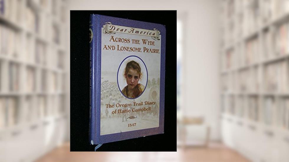 Across the Wide and Lonesome Prairie: The Oregon Trail Diary of Hattie Campbell, 1847 (Dear America Series), written by Kristiana Gregory
