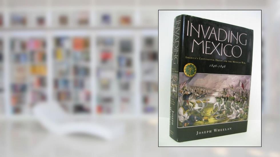 Invading Mexico: America's Continental Dream and the Mexican War, 1846-1848, written by Joseph Wheelan