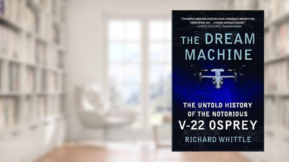 The Dream Machine: The Untold History of the Notorious V-22 Osprey, written by Richard Whittle