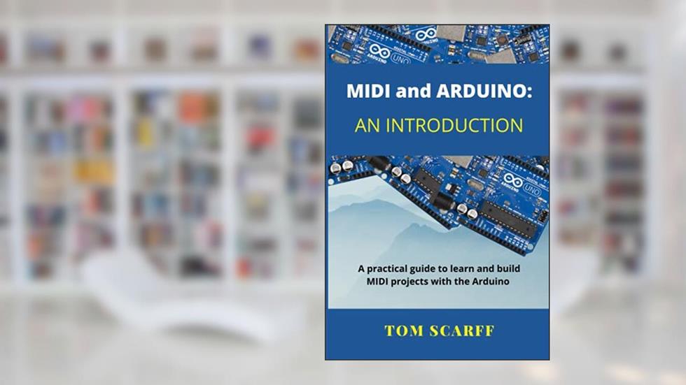 MIDI and ARDUINO: An Introduction, written by Tom Scarff