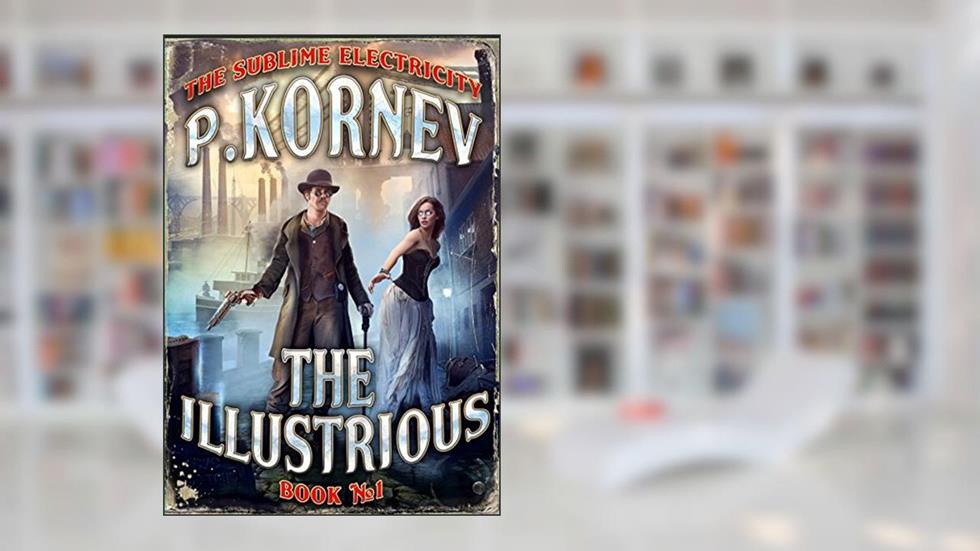 The Illustrious (The Sublime Electricity Book #1): A Steampunk/Gaslamp Mystery Series, written by Pavel Kornev