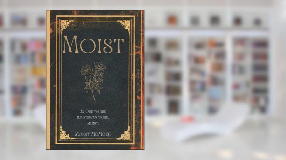 Moist: An Ode To The Illustrious Word, Moist., written by Moisty McMoist